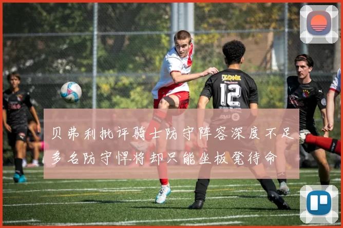 贝弗利批评骑士防守阵容深度不足多名防守悍将却只能坐板凳待命