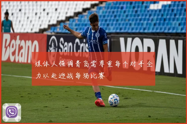 媒体人强调青岛需尊重每个对手全力以赴迎战每场比赛