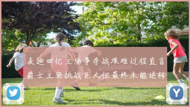 麦迪回忆主场争夺战艰难过程直言爵士主场挑战巨大但最终未能逆转胜局