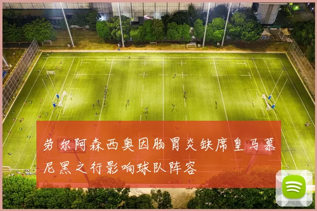 劳尔阿森西奥因肠胃炎缺席皇马慕尼黑之行影响球队阵容