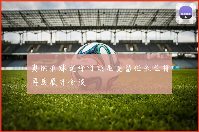 奥地利球迷呼吁朗尼克留任米兰将再度展开会谈
