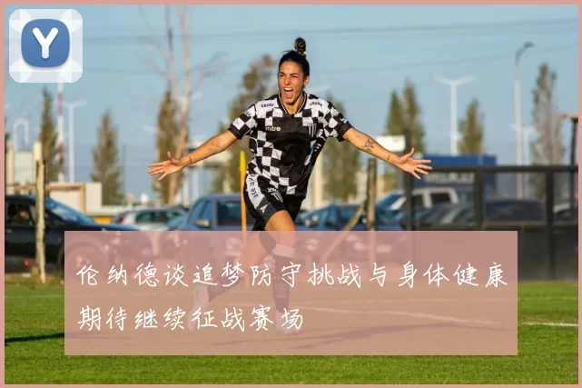 伦纳德谈追梦防守挑战与身体健康期待继续征战赛场