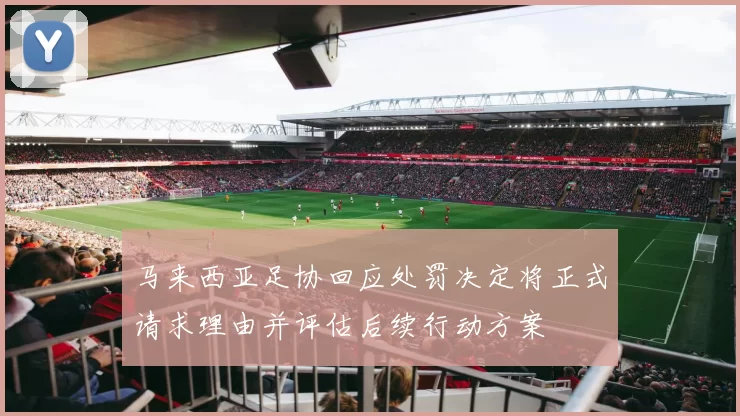 马来西亚足协回应处罚决定将正式请求理由并评估后续行动方案
