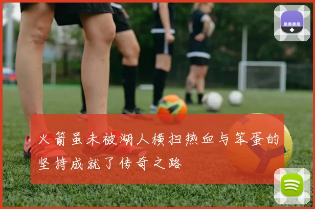 火箭虽未被湖人横扫热血与笨蛋的坚持成就了传奇之路