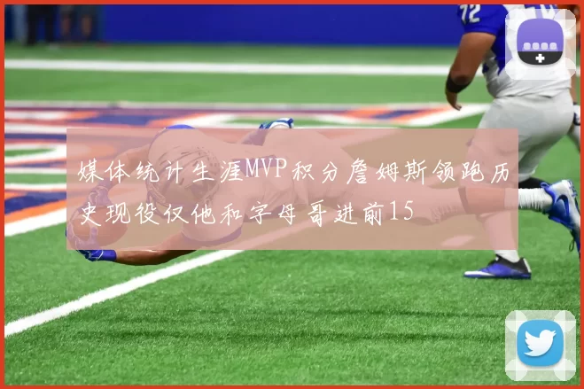 媒体统计生涯MVP积分詹姆斯领跑历史现役仅他和字母哥进前15