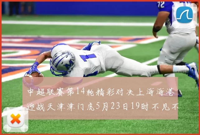 中超联赛第14轮精彩对决上海海港迎战天津津门虎5月23日19时不见不散