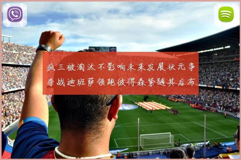 疯三被淘汰不影响未来发展状元争夺战迪班萨领跑彼得森紧随其后布泽尔希望渺茫